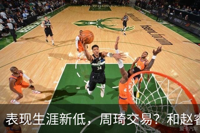 表现生涯新低，周琦交易？和赵睿互动，谁注意他表态，去向曝光