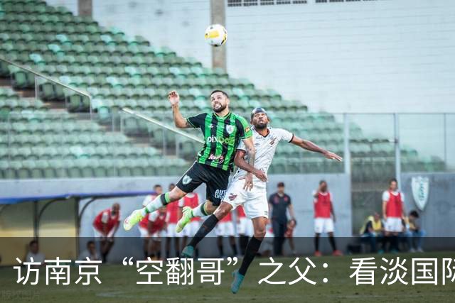 访南京“空翻哥”之父：看淡国际赛场走红流量 助力回归理性成长